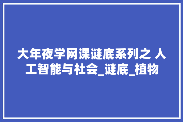 大年夜学网课谜底系列之 人工智能与社会_谜底_植物