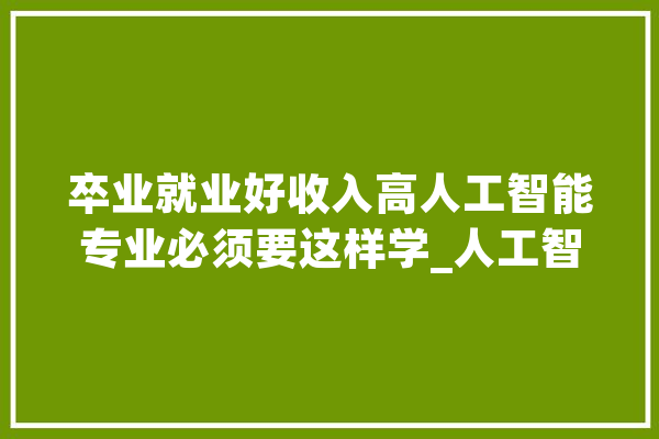 卒业就业好收入高人工智能专业必须要这样学_人工智能_才能 智能问答