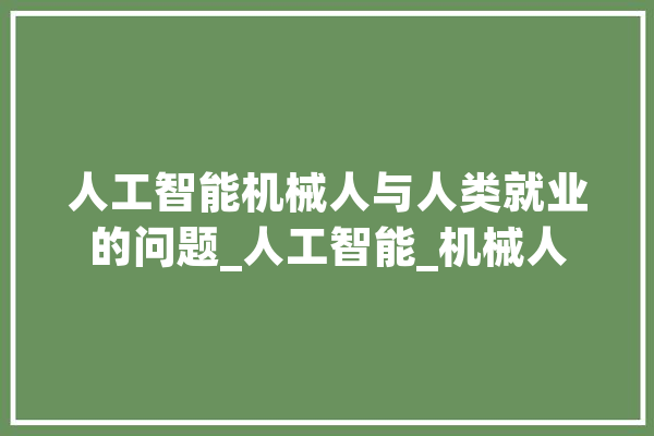 人工智能机械人与人类就业的问题_人工智能_机械人 文字写作