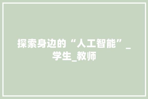 探索身边的“人工智能”_学生_教师 AI简讯