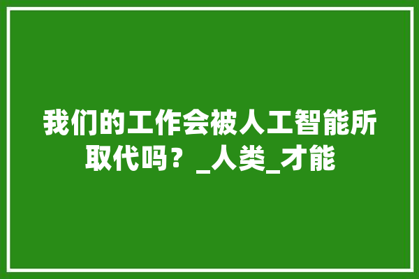 我们的工作会被人工智能所取代吗？_人类_才能 绘影字幕