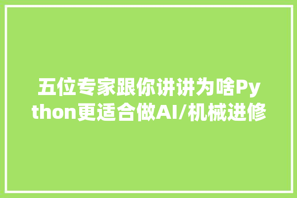 五位专家跟你讲讲为啥Python更适合做AI/机械进修_措辞_机械 云服务