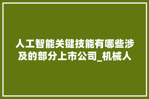 人工智能关键技能有哪些涉及的部分上市公司_机械人_英伟 智能问答