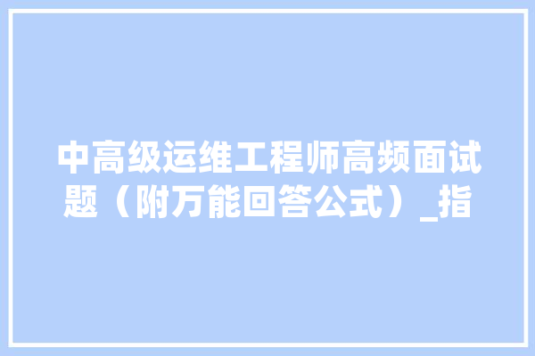 中高级运维工程师高频面试题（附万能回答公式）_指标_快速 AI快讯