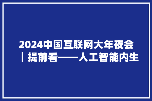 2024中国互联网大年夜会｜提前看——人工智能内生安然一体化解决筹划_模子_中国联通 科技快讯
