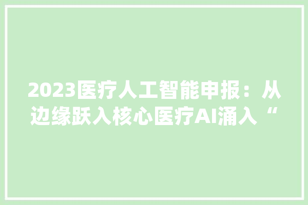 2023医疗人工智能申报：从边缘跃入核心医疗AI涌入“治疗”_医疗_管线