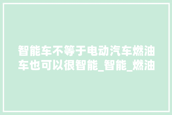 智能车不等于电动汽车燃油车也可以很智能_智能_燃油