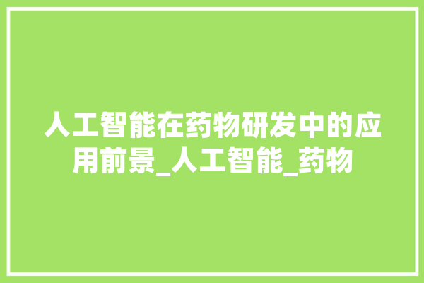 人工智能在药物研发中的应用前景_人工智能_药物