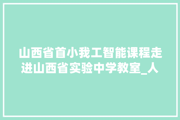 山西省首小我工智能课程走进山西省实验中学教室_人工智能_课程 绘影字幕