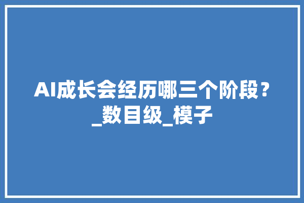 AI成长会经历哪三个阶段？_数目级_模子 计算机