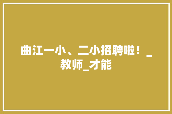 曲江一小、二小招聘啦！_教师_才能 智能问答