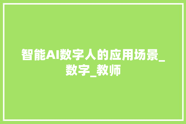 智能AI数字人的应用场景_数字_教师 文字写作