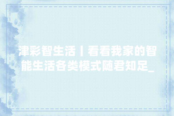 津彩智生活丨看看我家的智能生活各类模式随君知足_智能_作品 计算机