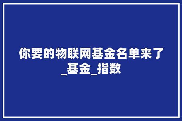 你要的物联网基金名单来了_基金_指数 AI快讯