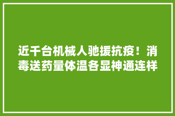 近千台机械人驰援抗疫！消毒送药量体温各显神通连样机都被征用_机械人_测温