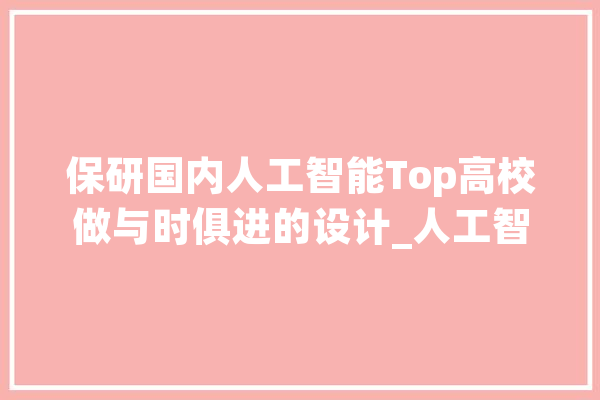 保研国内人工智能Top高校做与时俱进的设计_人工智能_同窗们 智能问答