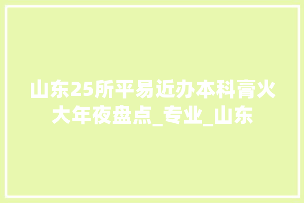 山东25所平易近办本科膏火大年夜盘点_专业_山东
