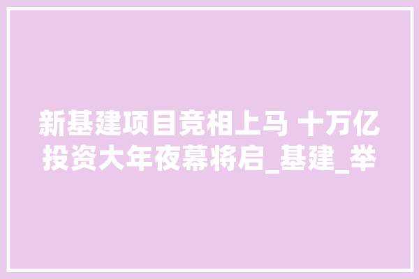 新基建项目竞相上马 十万亿投资大年夜幕将启_基建_举措 智能问答
