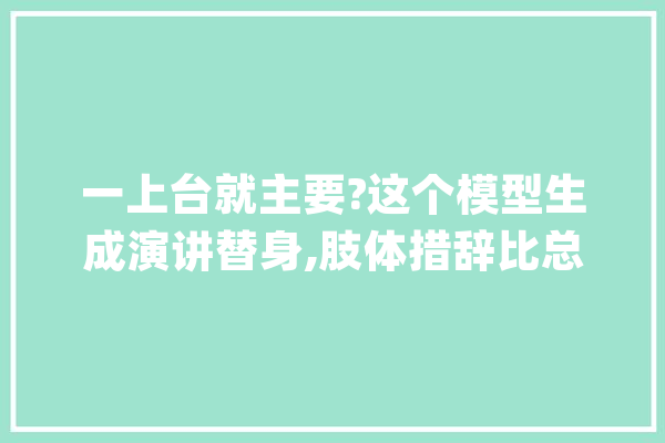一上台就主要?这个模型生成演讲替身,肢体措辞比总统候选人还丰富_姿态_语音 云服务