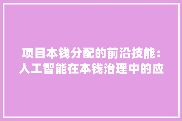 项目本钱分配的前沿技能：人工智能在本钱治理中的应用_人工智能_资本 云服务