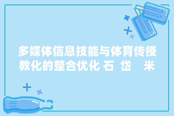 多媒体信息技能与体育传授教化的整合优化 石  岱    米  珊_教师_体育 智能助手