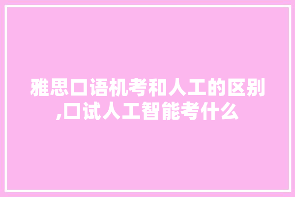 雅思口语机考和人工的区别,口试人工智能考什么 AI快讯