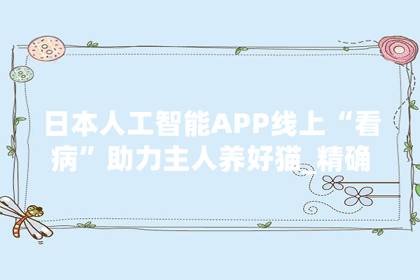 日本人工智能APP线上“看病”助力主人养好猫_精确率_人工智能 绘影字幕