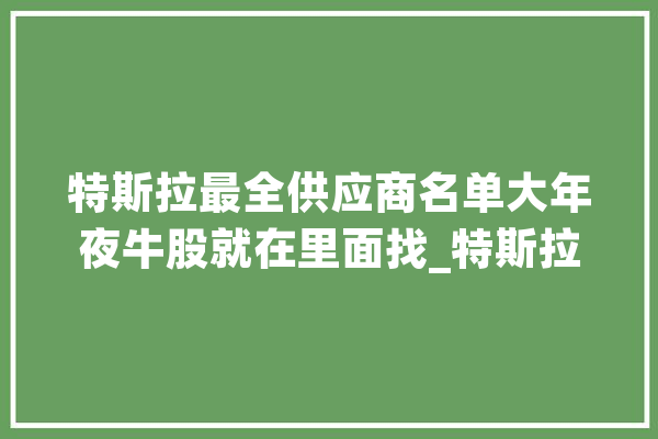 特斯拉最全供应商名单大年夜牛股就在里面找_特斯拉_股份