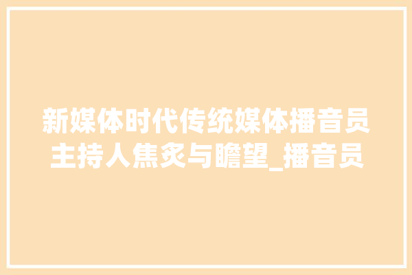 新媒体时代传统媒体播音员主持人焦炙与瞻望_播音员_主持人 AI快讯