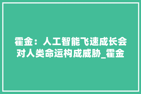 霍金：人工智能飞速成长会对人类命运构成威胁_霍金_人马座 绘影字幕