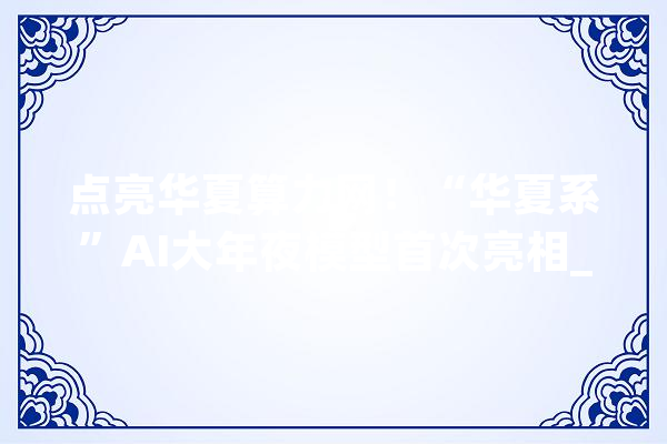 点亮华夏算力网！“华夏系”AI大年夜模型首次亮相_华夏_模子