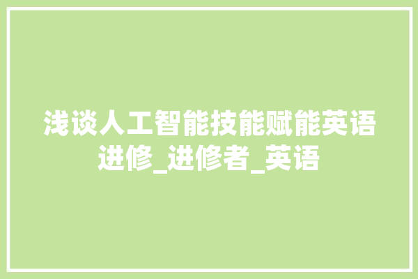 浅谈人工智能技能赋能英语进修_进修者_英语 智能问答