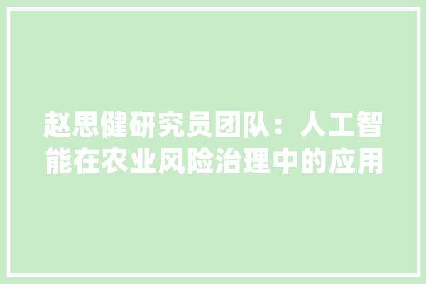 赵思健研究员团队：人工智能在农业风险治理中的应用研究综述（《聪慧农业(中英文)》2023年第1期）_农业_风险治理