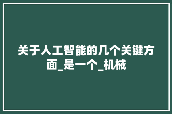 关于人工智能的几个关键方面_是一个_机械 智能助手