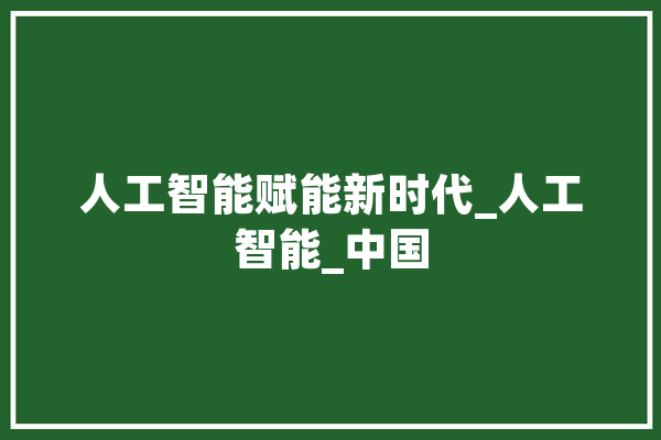 人工智能赋能新时代_人工智能_中国 文字写作