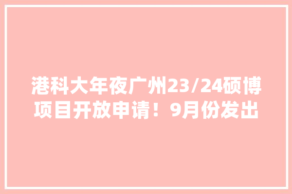 港科大年夜广州23/24硕博项目开放申请！9月份发出首批录取Offer_枢纽_项目 AI快讯