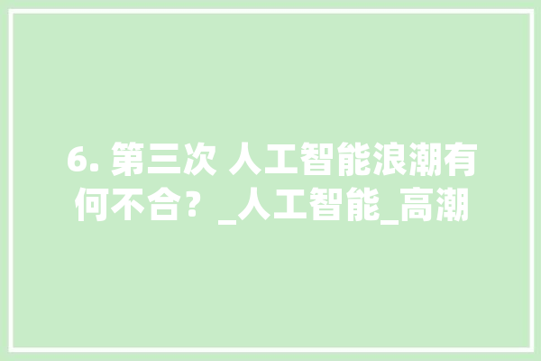 6. 第三次 人工智能浪潮有何不合？_人工智能_高潮 文字写作