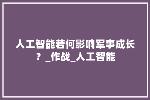 人工智能若何影响军事成长？_作战_人工智能