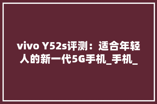 vivo Y52s评测：适合年轻人的新一代5G手机_手机_屏幕