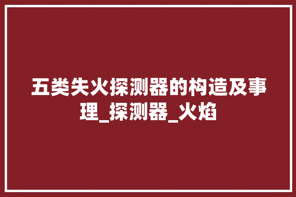 五类失火探测器的构造及事理_探测器_火焰