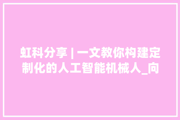 虹科分享 | 一文教你构建定制化的人工智能机械人_向量_数据库 绘影字幕