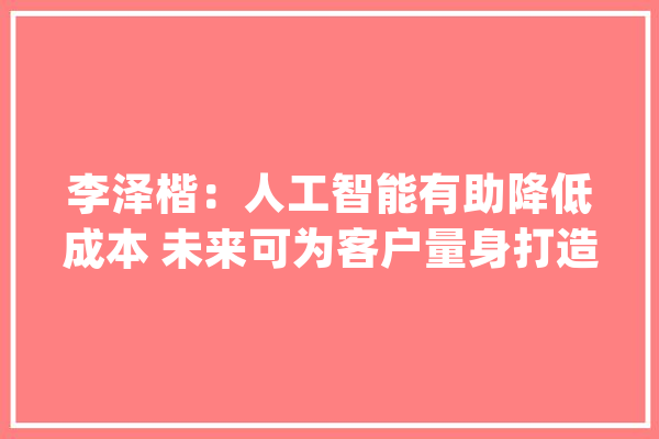 李泽楷：人工智能有助降低成本 未来可为客户量身打造金融产品_沙特阿拉伯_峰会 计算机