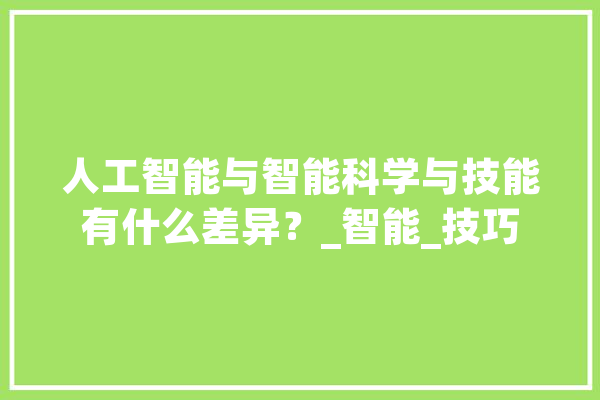 人工智能与智能科学与技能有什么差异？_智能_技巧 绘影字幕