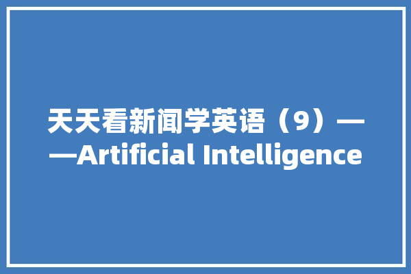 天天看新闻学英语（9）——Artificial Intelligence 人工智能_围棋_人工智能 计算机