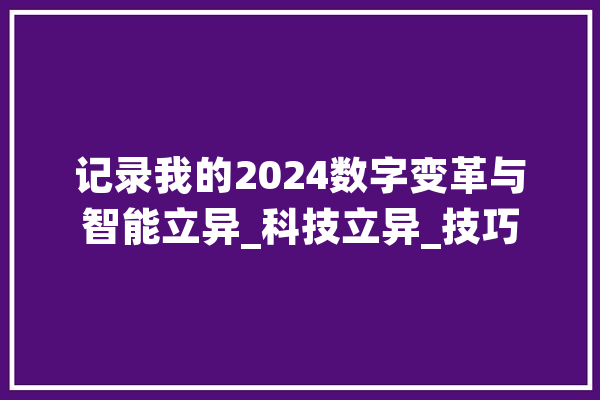 记录我的2024数字变革与智能立异_科技立异_技巧 AI快讯