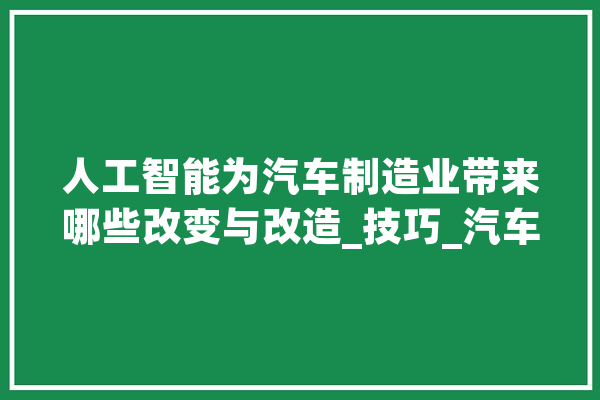 人工智能为汽车制造业带来哪些改变与改造_技巧_汽车 计算机