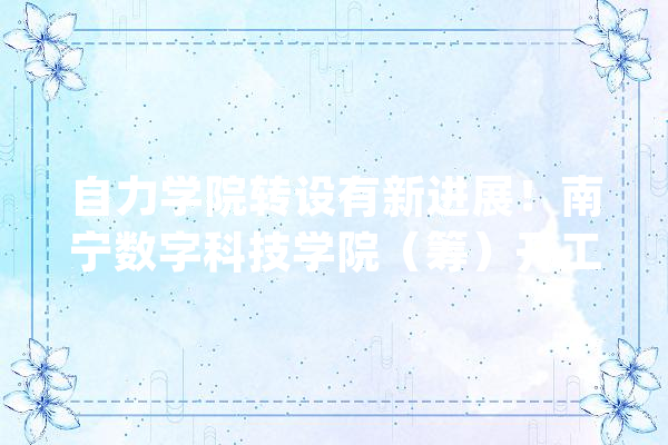 自力学院转设有新进展！南宁数字科技学院（筹）开工培植_设为_学院 绘影字幕