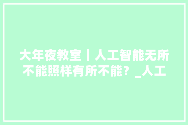 大年夜教室｜人工智能无所不能照样有所不能？_人工智能_数据 科技快讯