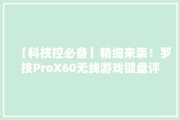 【科技控必备】精细来袭！罗技ProX60无线游戏键盘评测_键盘_的是