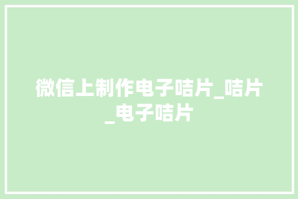 微信上制作电子咭片_咭片_电子咭片 计算机